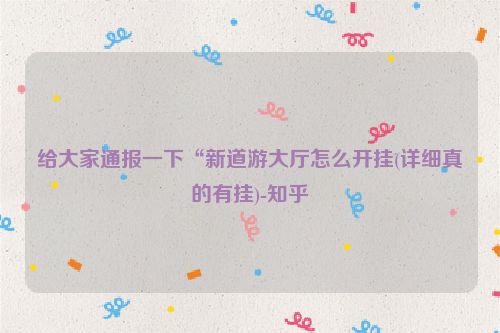 给大家通报一下“新道游大厅怎么开挂(详细真的有挂)-知乎