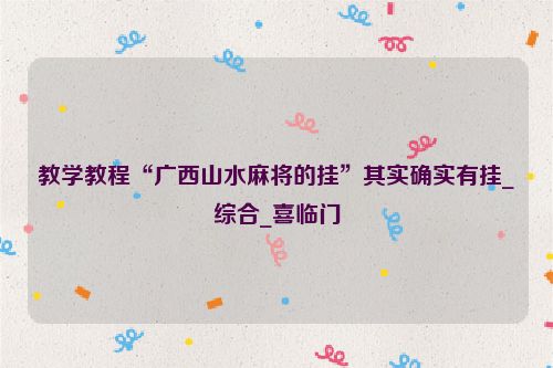 教学教程“广西山水麻将的挂”其实确实有挂_综合_喜临门
