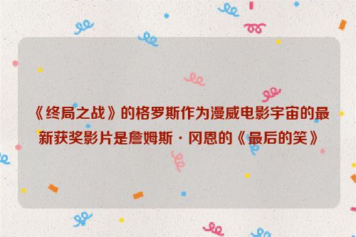 《终局之战》的格罗斯作为漫威电影宇宙的最新获奖影片是詹姆斯·冈恩的《最后的笑》