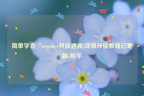 简单学会“wepoker开挂透视!详细开挂教程已更新-知乎