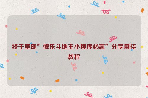 终于呈现”微乐斗地主小程序必赢”分享用挂教程