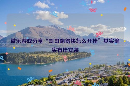 微乐游戏分享“哥哥跑得快怎么开挂”其实确实有挂安装