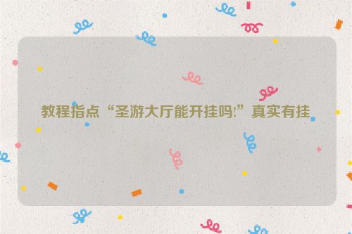 教程指点“圣游大厅能开挂吗!”真实有挂