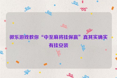 微乐游戏教你“中至麻将挂保赢”真其实确实有挂安装