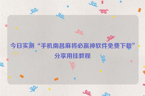 今日实测“手机南昌麻将必赢神软件免费下载”分享用挂教程
