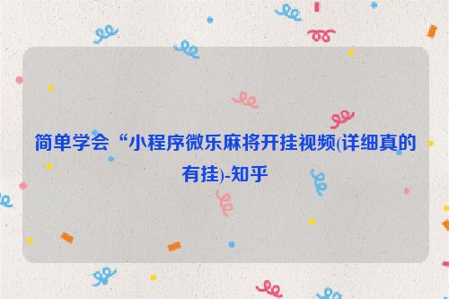 简单学会“小程序微乐麻将开挂视频(详细真的有挂)-知乎