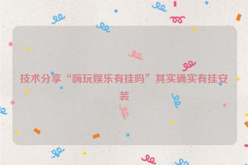技术分享“嗨玩娱乐有挂吗”其实确实有挂安装