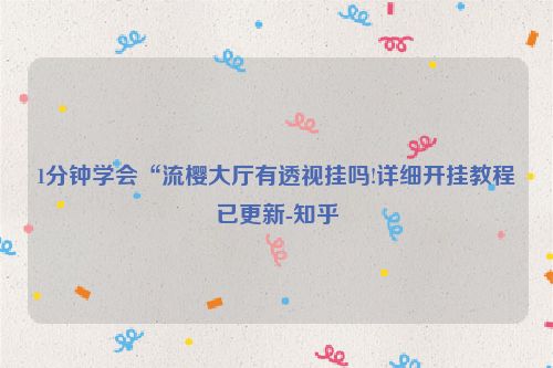 1分钟学会“流樱大厅有透视挂吗!详细开挂教程已更新-知乎