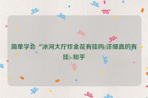 简单学会“冰河大厅炸金花有挂吗(详细真的有挂)-知乎