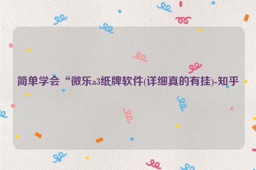 简单学会“微乐a3纸牌软件(详细真的有挂)-知乎