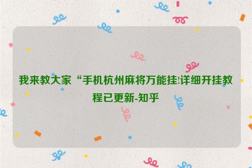 我来教大家“手机杭州麻将万能挂!详细开挂教程已更新-知乎