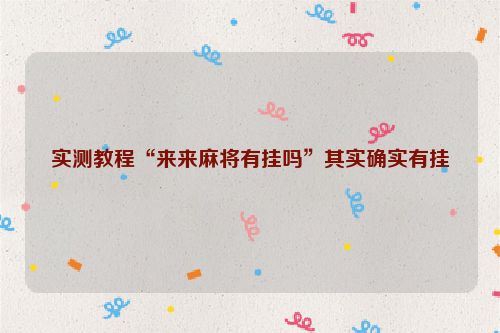 实测教程“来来麻将有挂吗”其实确实有挂