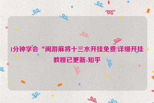 1分钟学会“闽游麻将十三水开挂免费!详细开挂教程已更新-知乎