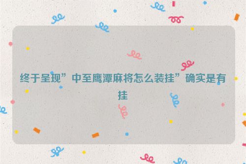 终于呈现”中至鹰潭麻将怎么装挂”确实是有挂