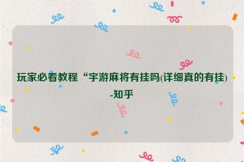 玩家必看教程“宇游麻将有挂吗(详细真的有挂)-知乎