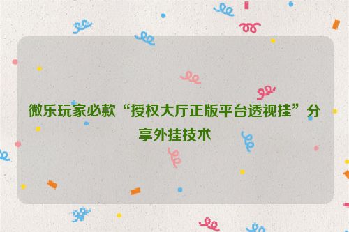 微乐玩家必款“授权大厅正版平台透视挂”分享外挂技术