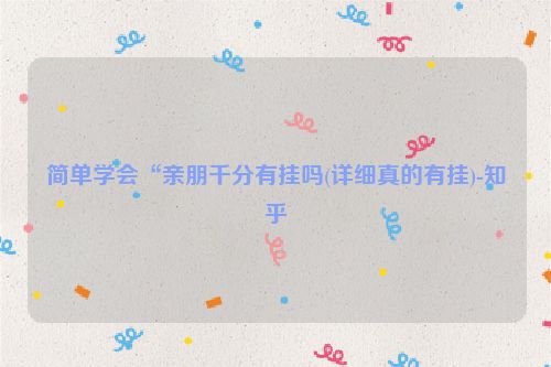 简单学会“亲朋千分有挂吗(详细真的有挂)-知乎