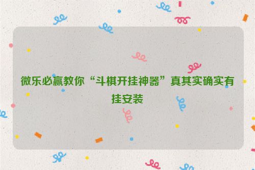 微乐必赢教你“斗棋开挂神器”真其实确实有挂安装