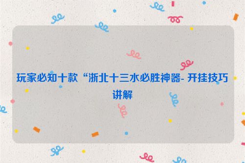 玩家必知十款“浙北十三水必胜神器- 开挂技巧讲解