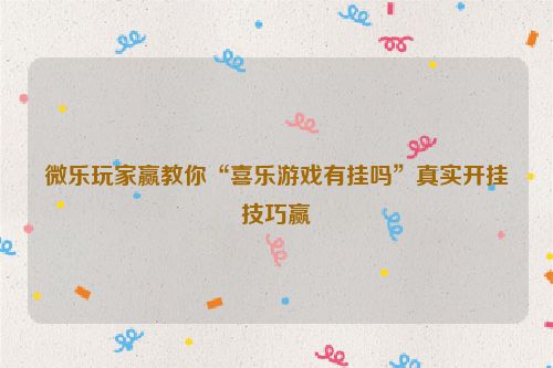 微乐玩家赢教你“喜乐游戏有挂吗”真实开挂技巧赢
