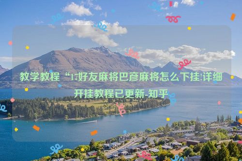 教学教程“17好友麻将巴彦麻将怎么下挂!详细开挂教程已更新-知乎