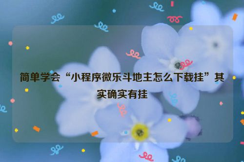 简单学会“小程序微乐斗地主怎么下载挂”其实确实有挂