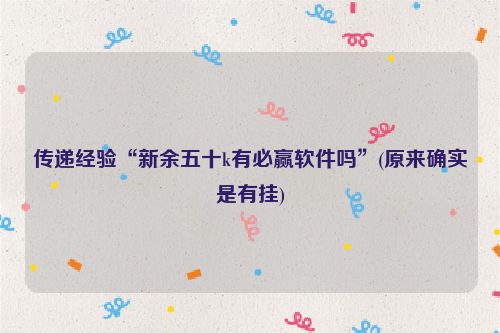 传递经验“新余五十k有必赢软件吗”(原来确实是有挂)