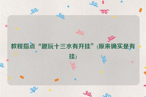 教程指点“趣玩十三水有开挂”(原来确实是有挂)