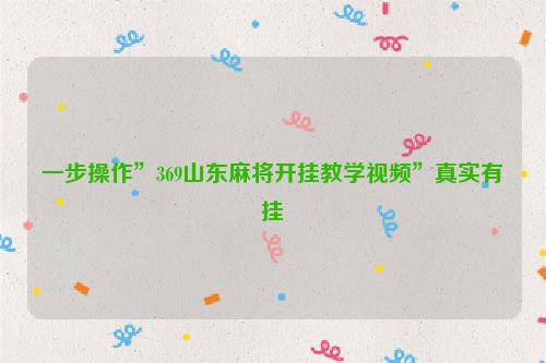一步操作”369山东麻将开挂教学视频”真实有挂