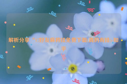 解析分享“17好友麻将挂免费下载(真的有挂)-知乎