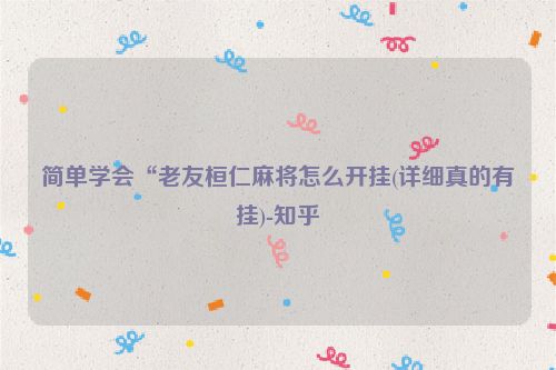 简单学会“老友桓仁麻将怎么开挂(详细真的有挂)-知乎