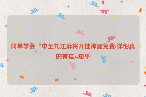 简单学会“中至九江麻将开挂神器免费(详细真的有挂)-知乎