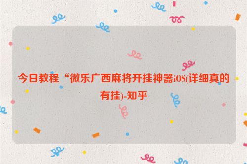 今日教程“微乐广西麻将开挂神器iOS(详细真的有挂)-知乎