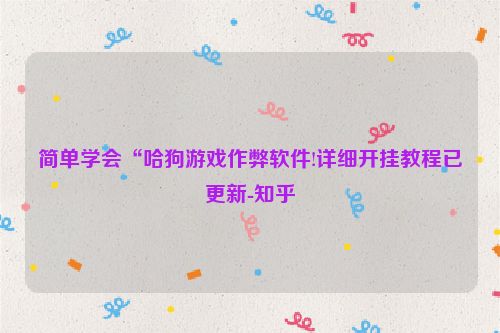 简单学会“哈狗游戏作弊软件!详细开挂教程已更新-知乎