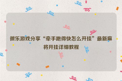 微乐游戏分享“牵手跑得快怎么开挂”最新麻将开挂详细教程
