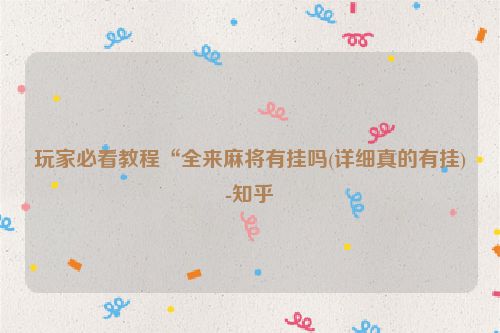 玩家必看教程“全来麻将有挂吗(详细真的有挂)-知乎