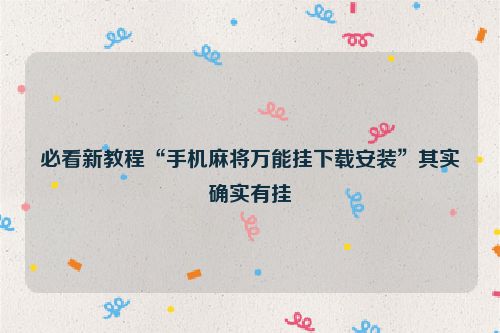 必看新教程“手机麻将万能挂下载安装”其实确实有挂