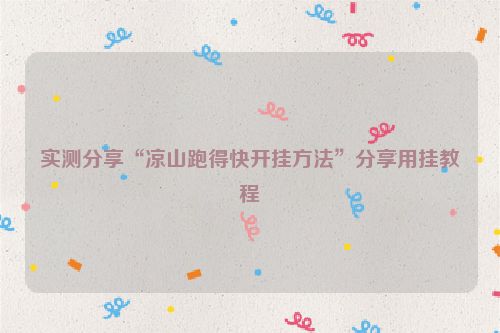 实测分享“凉山跑得快开挂方法”分享用挂教程