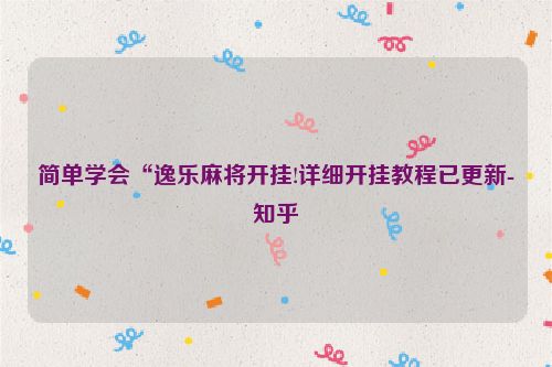 简单学会“逸乐麻将开挂!详细开挂教程已更新-知乎