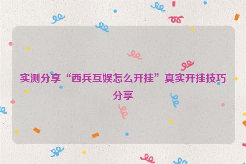 实测分享“西兵互娱怎么开挂”真实开挂技巧分享