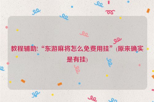 教程辅助!“东游麻将怎么免费用挂”(原来确实是有挂)