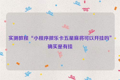 实测教程“小程序微乐卡五星麻将可以开挂吗”确实是有挂