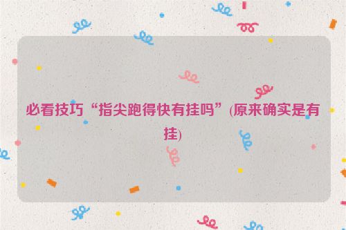 必看技巧“指尖跑得快有挂吗”(原来确实是有挂)