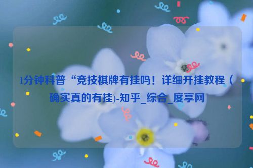 1分钟科普“竞技棋牌有挂吗！详细开挂教程（确实真的有挂)-知乎_综合_度享网