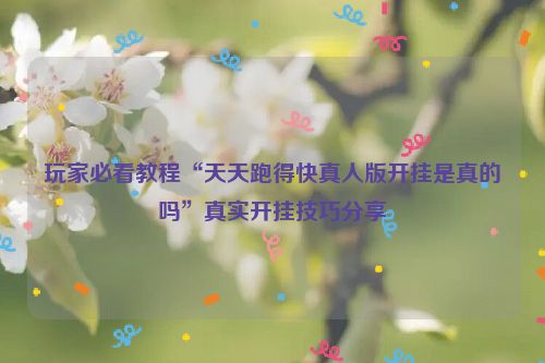 玩家必看教程“天天跑得快真人版开挂是真的吗”真实开挂技巧分享