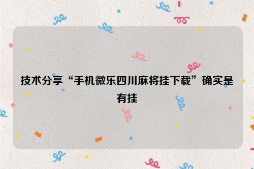 技术分享“手机微乐四川麻将挂下载”确实是有挂