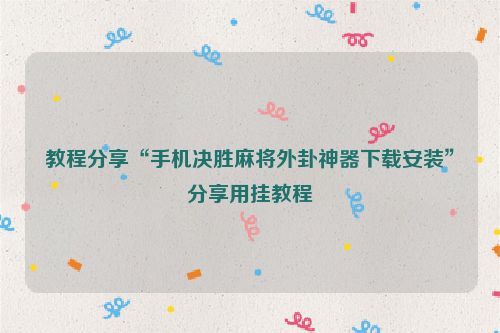 教程分享“手机决胜麻将外卦神器下载安装”分享用挂教程
