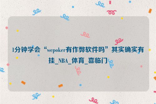 1分钟学会“wepoker有作弊软件吗”其实确实有挂_NBA_体育_喜临门