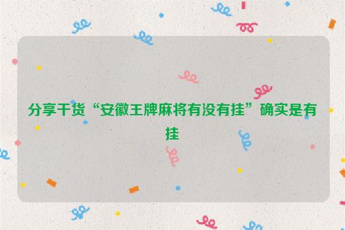 分享干货“安徽王牌麻将有没有挂”确实是有挂