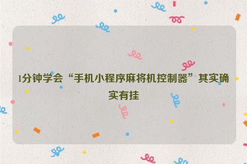 1分钟学会“手机小程序麻将机控制器”其实确实有挂
